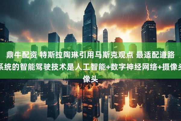 鼎牛配资 特斯拉陶琳引用马斯克观点 最适配道路系统的智能驾驶技术是人工智能+数字神经网络+摄像头