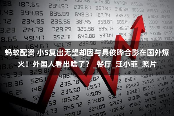 蚂蚁配资 小S复出无望却因与具俊晔合影在国外爆火！外国人看出啥了？_餐厅_汪小菲_照片