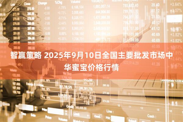 智赢策略 2025年9月10日全国主要批发市场中华蜜宝价格行情