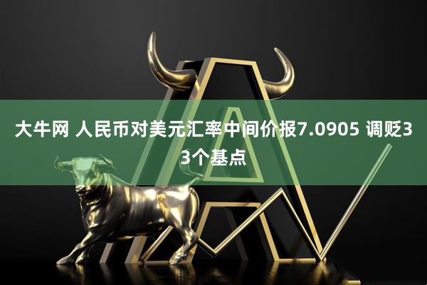 大牛网 人民币对美元汇率中间价报7.0905 调贬33个基点