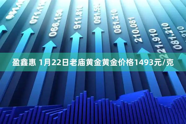 盈鑫惠 1月22日老庙黄金黄金价格1493元/克